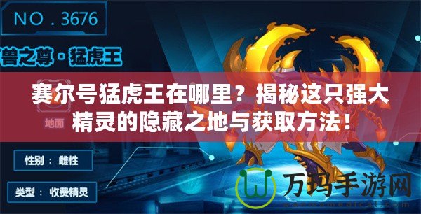 賽爾號猛虎王在哪里？揭秘這只強大精靈的隱藏之地與獲取方法！