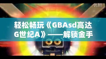 輕松暢玩《GBAsd高達(dá)G世紀(jì)A》——解鎖金手指代碼，掌控戰(zhàn)斗的勝利