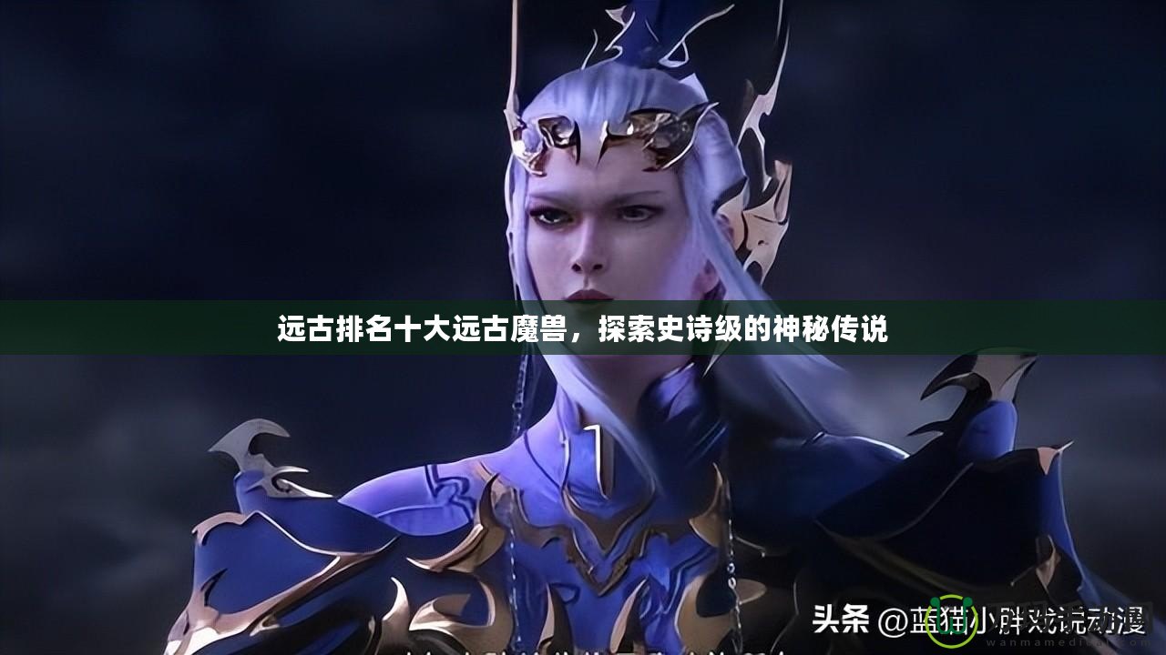 遠古排名十大遠古魔獸，探索史詩級的神秘傳說