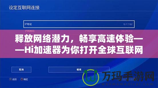 釋放網(wǎng)絡潛力，暢享高速體驗——Hi加速器為你打開全球互聯(lián)網(wǎng)的大門