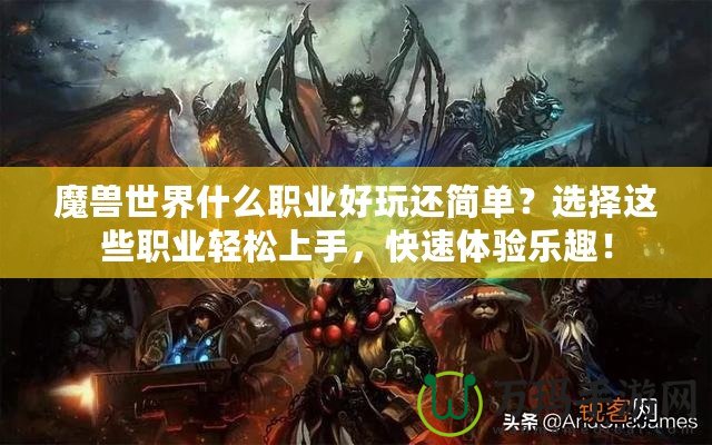 魔獸世界什么職業(yè)好玩還簡單？選擇這些職業(yè)輕松上手，快速體驗(yàn)樂趣！