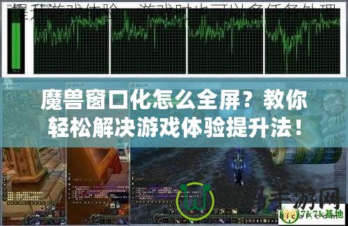 魔獸窗口化怎么全屏？教你輕松解決游戲體驗(yàn)提升法！