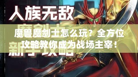 魔獸魔劍士怎么玩？全方位攻略教你成為戰(zhàn)場主宰！