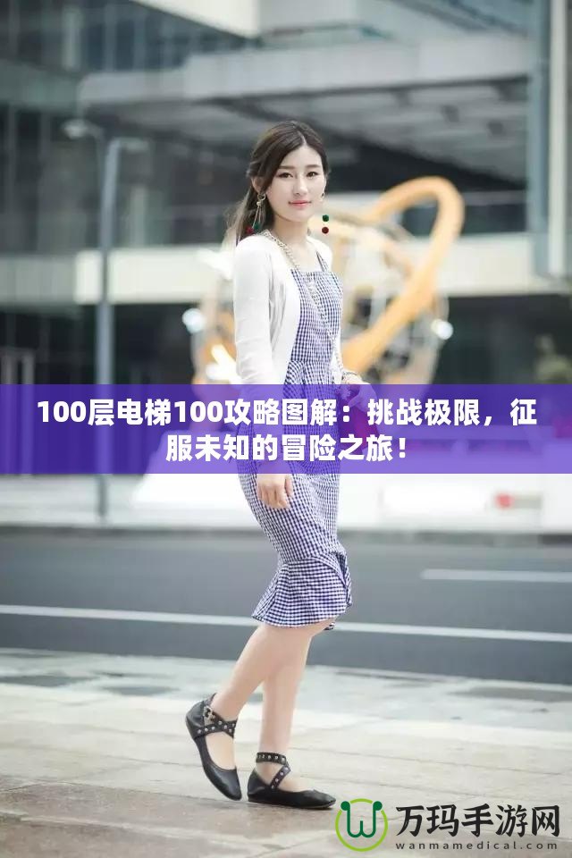 100層電梯100攻略圖解：挑戰(zhàn)極限，征服未知的冒險(xiǎn)之旅！