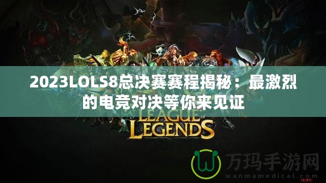 2023LOLS8總決賽賽程揭秘：最激烈的電競(jìng)對(duì)決等你來(lái)見(jiàn)證