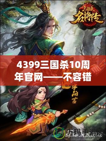 4399三國殺10周年官網(wǎng)——不容錯過的十年經(jīng)典，熱血再燃