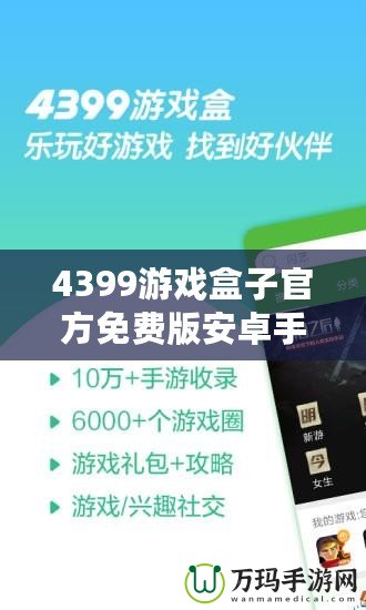 4399游戲盒子官方免費(fèi)版安卓手機(jī)能玩嗎？暢享游戲樂趣，盡在掌握！