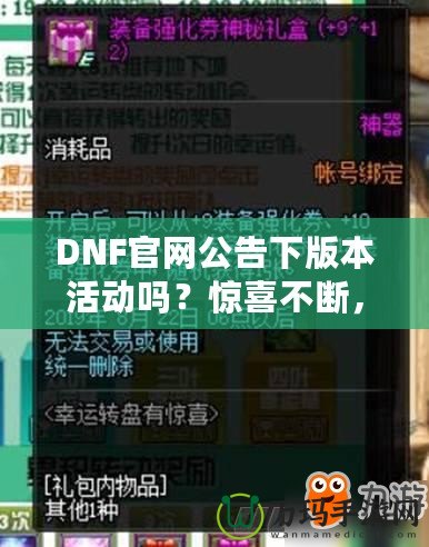 DNF官網(wǎng)公告下版本活動(dòng)嗎？驚喜不斷，福利滿滿！