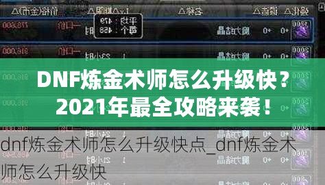 DNF煉金術(shù)師怎么升級(jí)快？2021年最全攻略來(lái)襲！