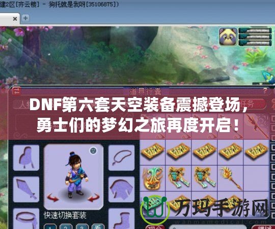 DNF第六套天空裝備震撼登場，勇士們的夢幻之旅再度開啟！