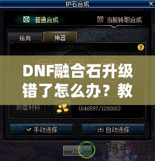 DNF融合石升級(jí)錯(cuò)了怎么辦？教你如何挽回?fù)p失，輕松解決困擾！