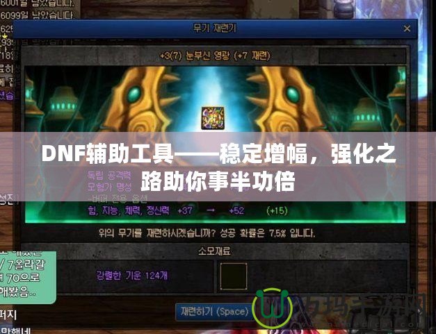 DNF輔助工具——穩(wěn)定增幅，強(qiáng)化之路助你事半功倍