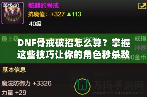 DNF骨戒破招怎么算？掌握這些技巧讓你的角色秒殺敵人！