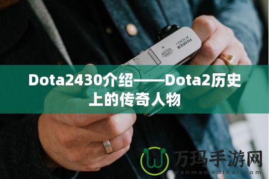 Dota2430介紹——Dota2歷史上的傳奇人物