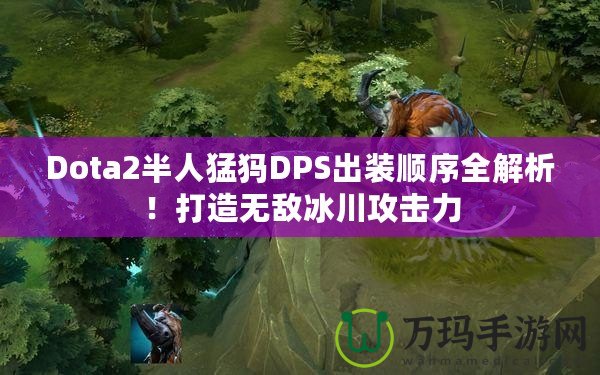 Dota2半人猛犸DPS出裝順序全解析！打造無(wú)敵冰川攻擊力