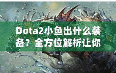 Dota2小魚出什么裝備？全方位解析讓你輕松上分