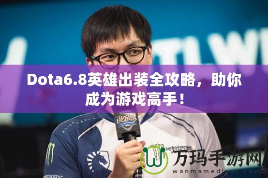 Dota6.8英雄出裝全攻略，助你成為游戲高手！