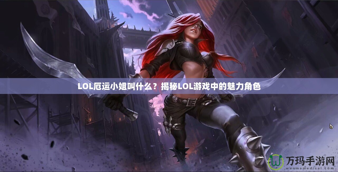 LOL厄運小姐叫什么？揭秘LOL游戲中的魅力角色