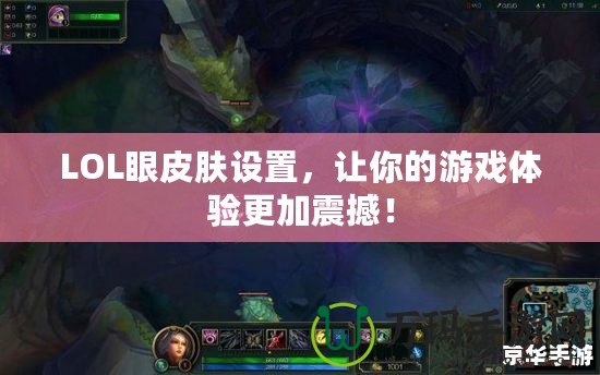 LOL眼皮膚設(shè)置，讓你的游戲體驗(yàn)更加震撼！