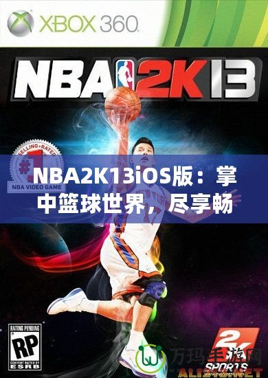 NBA2K13iOS版：掌中籃球世界，盡享暢快游戲體驗