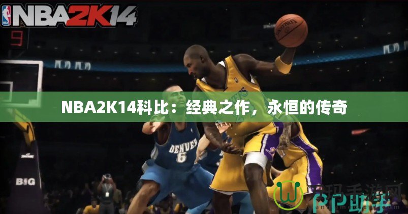 NBA2K14科比：經(jīng)典之作，永恒的傳奇