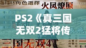 PS2《真三國無雙2猛將傳》秘籍大全：重溫經(jīng)典，激戰(zhàn)三國！