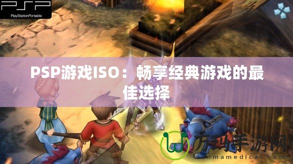 PSP游戲ISO：暢享經(jīng)典游戲的最佳選擇