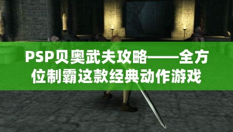 PSP貝奧武夫攻略——全方位制霸這款經(jīng)典動(dòng)作游戲