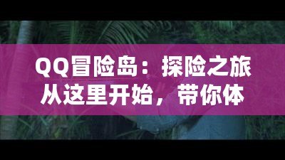 QQ冒險(xiǎn)島：探險(xiǎn)之旅從這里開始，帶你體驗(yàn)最精彩的游戲世界