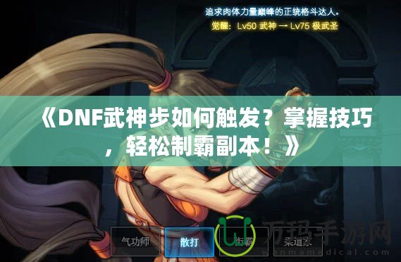 《DNF武神步如何觸發(fā)？掌握技巧，輕松制霸副本！》