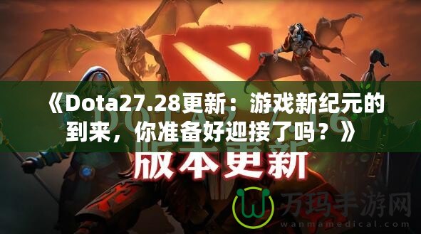 《Dota27.28更新：游戲新紀元的到來，你準備好迎接了嗎？》