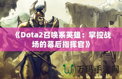 《Dota2召喚系英雄：掌控戰(zhàn)場(chǎng)的幕后指揮官》