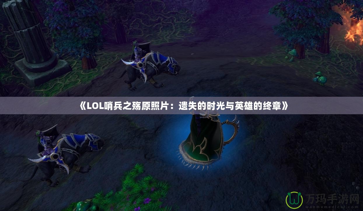 《LOL哨兵之殤原照片：遺失的時(shí)光與英雄的終章》