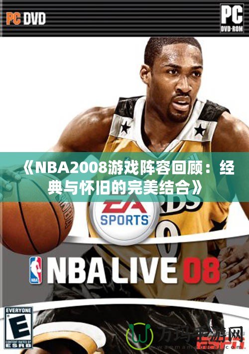 《NBA2008游戲陣容回顧：經(jīng)典與懷舊的完美結(jié)合》