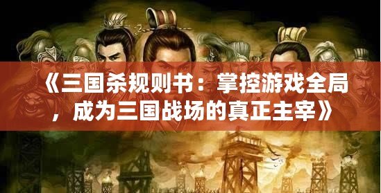 《三國殺規(guī)則書：掌控游戲全局，成為三國戰(zhàn)場的真正主宰》