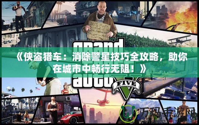 《俠盜獵車：消除警星技巧全攻略，助你在城市中暢行無阻！》