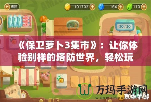 《保衛(wèi)蘿卜3集市》：讓你體驗(yàn)別樣的塔防世界，輕松玩轉(zhuǎn)每一個策略挑戰(zhàn)