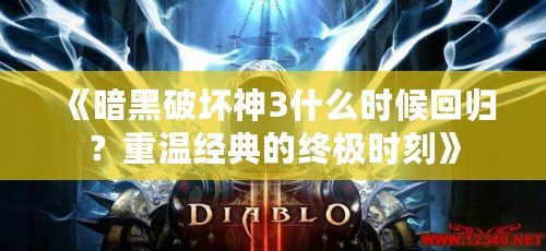 《暗黑破壞神3什么時候回歸？重溫經(jīng)典的終極時刻》