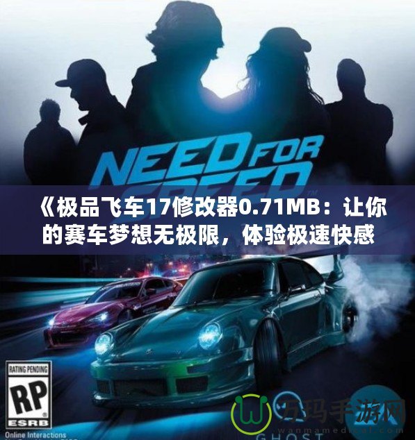 《極品飛車17修改器0.71MB：讓你的賽車夢(mèng)想無(wú)極限，體驗(yàn)極速快感》