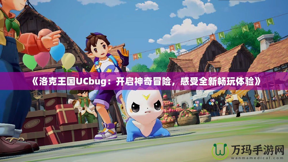 《洛克王國UCbug：開啟神奇冒險，感受全新暢玩體驗》