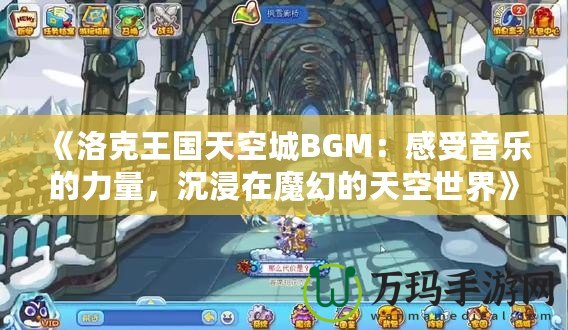 《洛克王國天空城BGM：感受音樂的力量，沉浸在魔幻的天空世界》