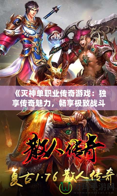 《滅神單職業(yè)傳奇游戲：獨享傳奇魅力，暢享極致戰(zhàn)斗體驗》