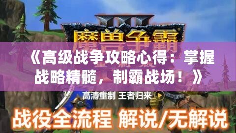 《高級戰(zhàn)爭攻略心得：掌握戰(zhàn)略精髓，制霸戰(zhàn)場！》