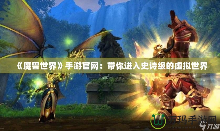 《魔獸世界》手游官網(wǎng)：帶你進入史詩級的虛擬世界