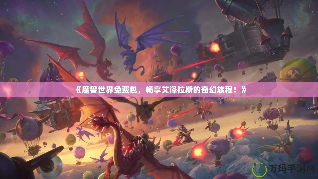 《魔獸世界免費(fèi)包，暢享艾澤拉斯的奇幻旅程！》