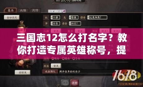 三國志12怎么打名字？教你打造專屬英雄稱號，提升游戲樂趣！