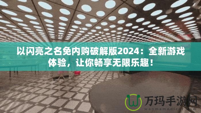 以閃亮之名免內(nèi)購(gòu)破解版2024：全新游戲體驗(yàn)，讓你暢享無(wú)限樂趣！