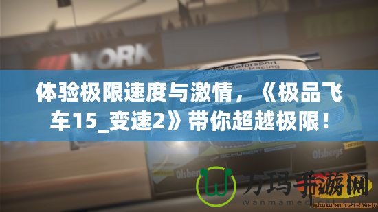 體驗極限速度與激情，《極品飛車15_變速2》帶你超越極限！