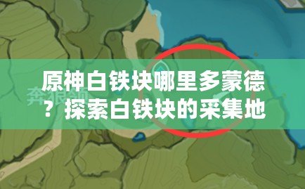 原神白鐵塊哪里多蒙德？探索白鐵塊的采集地點與獲取技巧