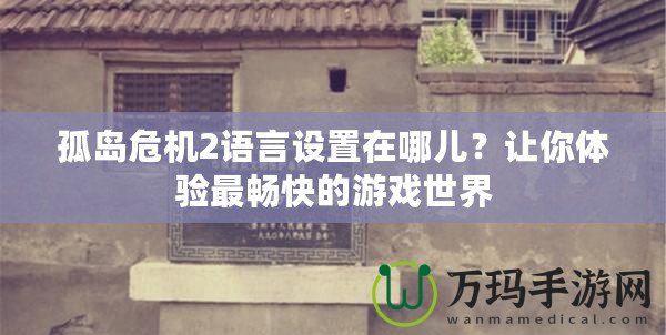 孤島危機(jī)2語言設(shè)置在哪兒？讓你體驗(yàn)最暢快的游戲世界